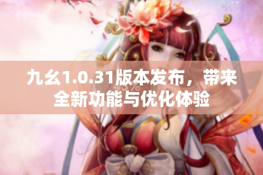 九幺1.0.31版本发布，带来全新功能与优化体验