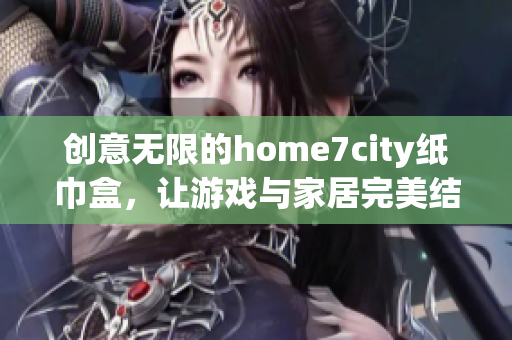 创意无限的home7city纸巾盒，让游戏与家居完美结合