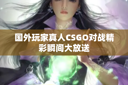 国外玩家真人CSGO对战精彩瞬间大放送