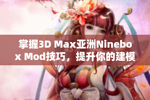 掌握3D Max亚洲Ninebox Mod技巧，提升你的建模水平