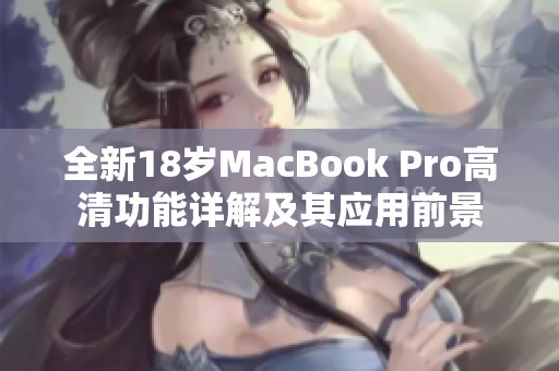 全新18岁MacBook Pro高清功能详解及其应用前景