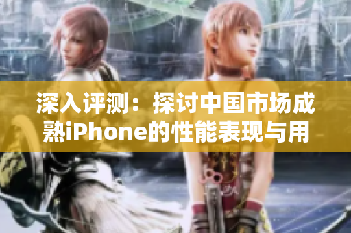 深入评测：探讨中国市场成熟iPhone的性能表现与用户体验