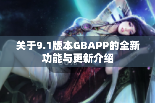 关于9.1版本GBAPP的全新功能与更新介绍