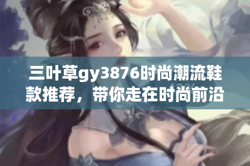 三叶草gy3876时尚潮流鞋款推荐，带你走在时尚前沿