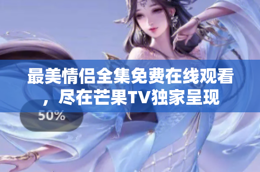 最美情侣全集免费在线观看，尽在芒果TV独家呈现