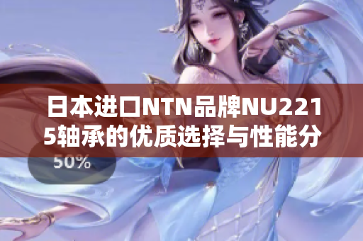 日本进口NTN品牌NU2215轴承的优质选择与性能分析