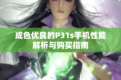 成色优良的P31s手机性能解析与购买指南