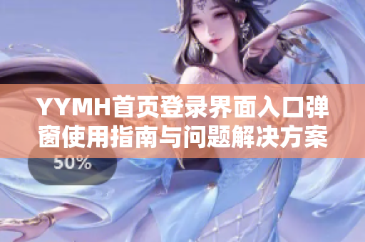 YYMH首页登录界面入口弹窗使用指南与问题解决方案