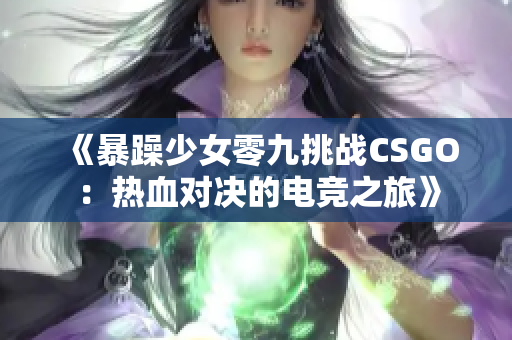 《暴躁少女零九挑战CSGO：热血对决的电竞之旅》