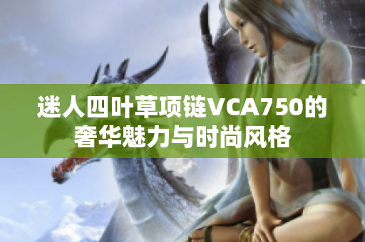 迷人四叶草项链VCA750的奢华魅力与时尚风格