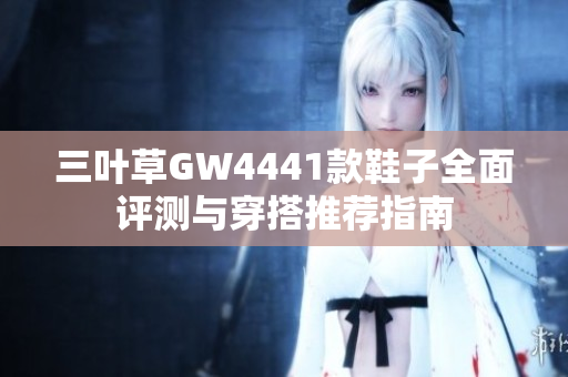 三叶草GW4441款鞋子全面评测与穿搭推荐指南