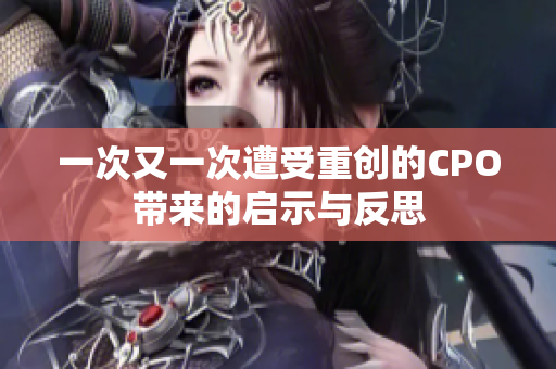 一次又一次遭受重创的CPO带来的启示与反思