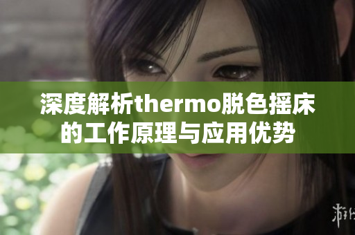 深度解析thermo脱色摇床的工作原理与应用优势