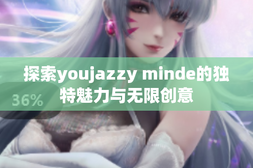 探索youjazzy minde的独特魅力与无限创意