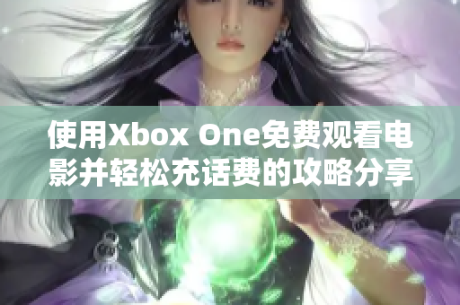 使用Xbox One免费观看电影并轻松充话费的攻略分享