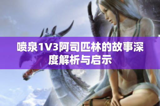 喷泉1V3阿司匹林的故事深度解析与启示