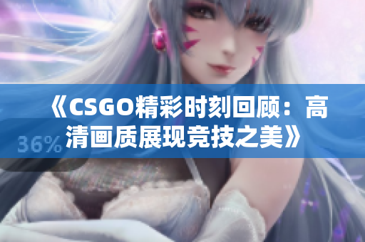 《CSGO精彩时刻回顾：高清画质展现竞技之美》