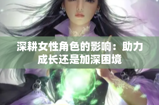 深耕女性角色的影响：助力成长还是加深困境