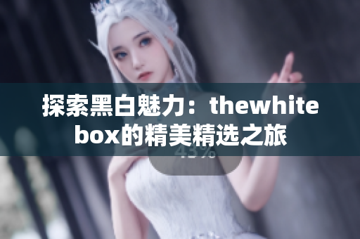 探索黑白魅力：thewhitebox的精美精选之旅