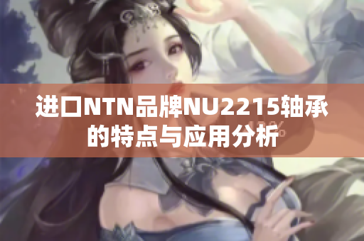 进口NTN品牌NU2215轴承的特点与应用分析