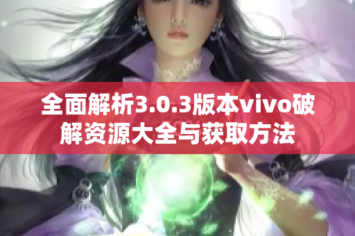 全面解析3.0.3版本vivo破解资源大全与获取方法