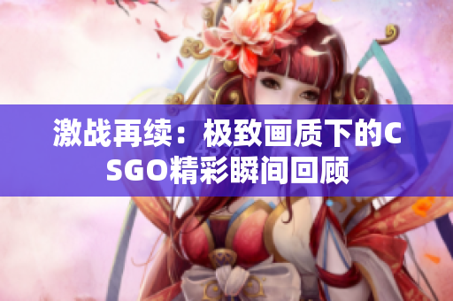 激战再续：极致画质下的CSGO精彩瞬间回顾