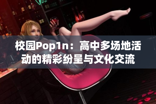 校园Pop1n：高中多场地活动的精彩纷呈与文化交流