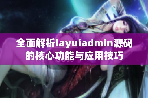 全面解析layuiadmin源码的核心功能与应用技巧