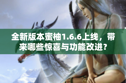 全新版本蜜柚1.6.6上线，带来哪些惊喜与功能改进？