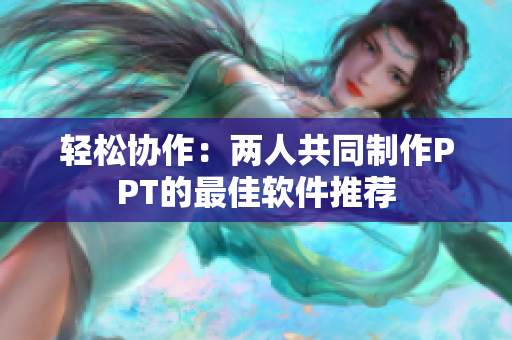 轻松协作：两人共同制作PPT的最佳软件推荐