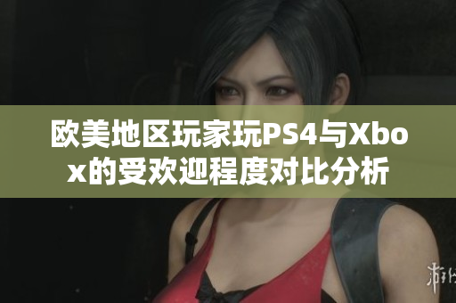 欧美地区玩家玩PS4与Xbox的受欢迎程度对比分析