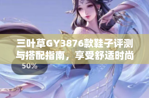 三叶草GY3876款鞋子评测与搭配指南，享受舒适时尚体验