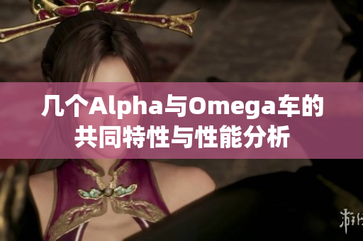 几个Alpha与Omega车的共同特性与性能分析