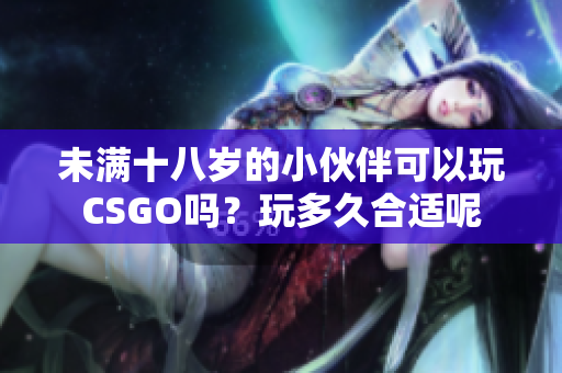 未满十八岁的小伙伴可以玩CSGO吗？玩多久合适呢