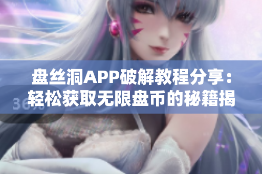 盘丝洞APP破解教程分享：轻松获取无限盘币的秘籍揭秘