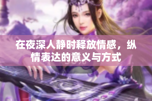 在夜深人静时释放情感，纵情表达的意义与方式