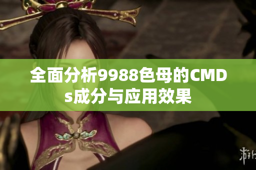 全面分析9988色母的CMDs成分与应用效果