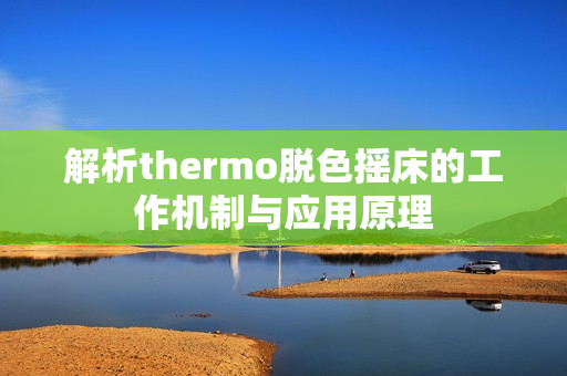 解析thermo脱色摇床的工作机制与应用原理