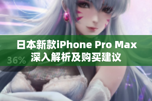 日本新款iPhone Pro Max深入解析及购买建议