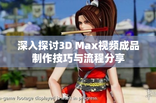 深入探讨3D Max视频成品制作技巧与流程分享