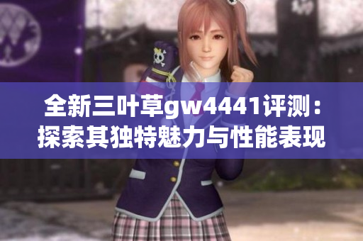 全新三叶草gw4441评测：探索其独特魅力与性能表现