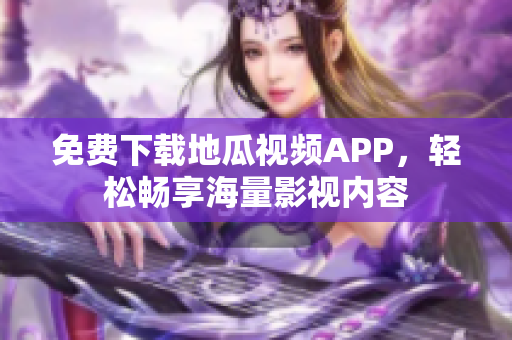 免费下载地瓜视频APP，轻松畅享海量影视内容