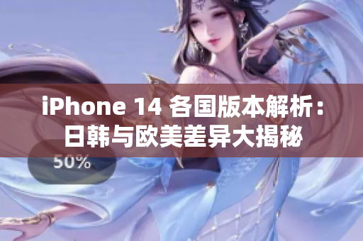 iPhone 14 各国版本解析：日韩与欧美差异大揭秘