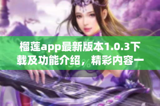 榴莲app最新版本1.0.3下载及功能介绍，精彩内容一网打尽