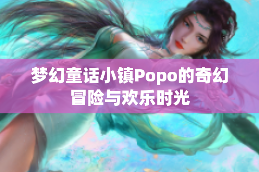 梦幻童话小镇Popo的奇幻冒险与欢乐时光