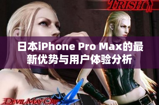 日本iPhone Pro Max的最新优势与用户体验分析