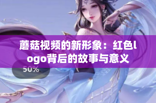 蘑菇视频的新形象：红色logo背后的故事与意义