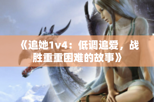 《追她1v4：低调追爱，战胜重重困难的故事》