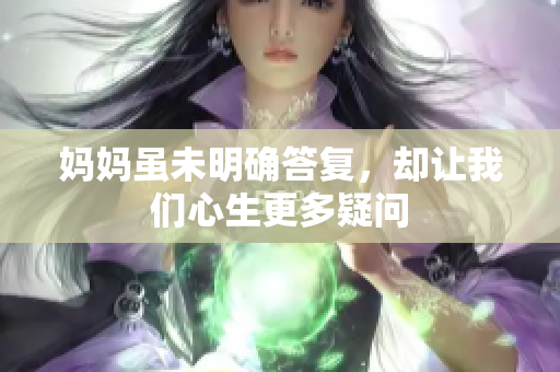 妈妈虽未明确答复，却让我们心生更多疑问