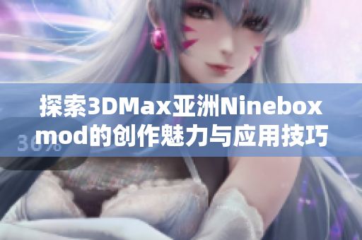 探索3DMax亚洲Nineboxmod的创作魅力与应用技巧